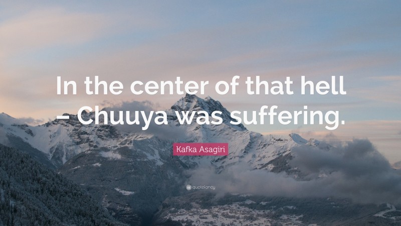 Kafka Asagiri Quote: “In the center of that hell – Chuuya was suffering.”