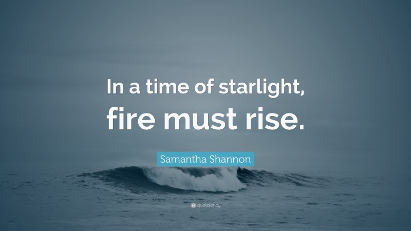 Samantha Shannon Quote: “In a time of starlight, fire must rise.”