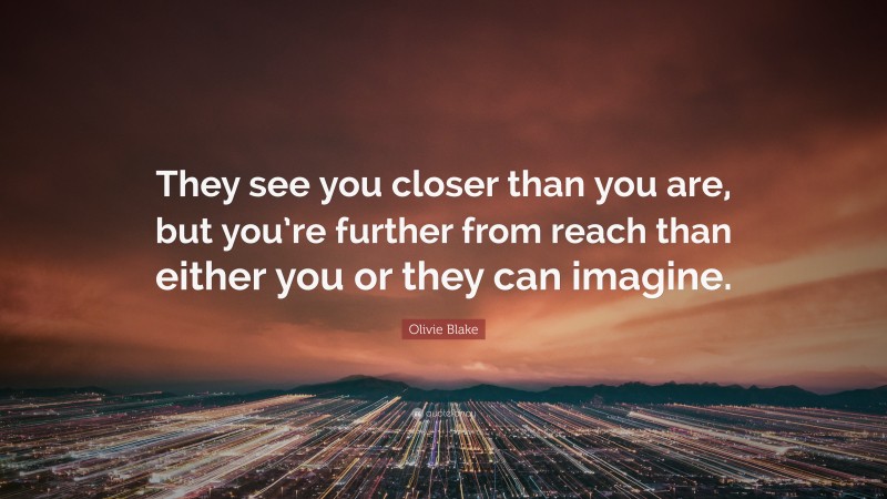 Olivie Blake Quote: “They see you closer than you are, but you’re further from reach than either you or they can imagine.”