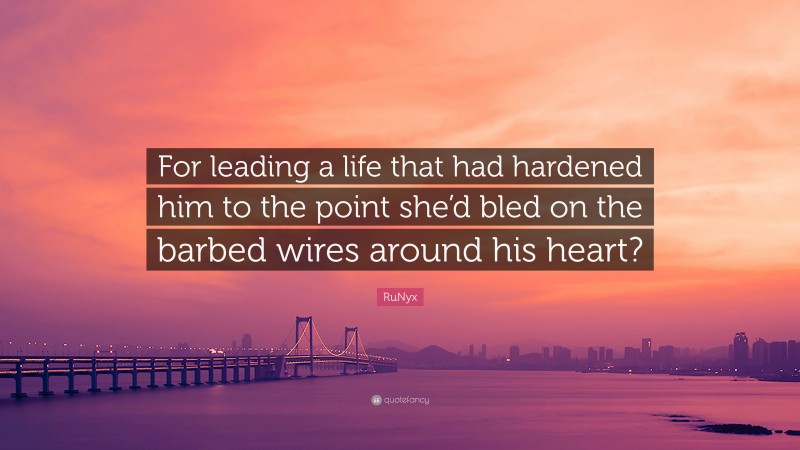 RuNyx Quote: “For leading a life that had hardened him to the point she’d bled on the barbed wires around his heart?”