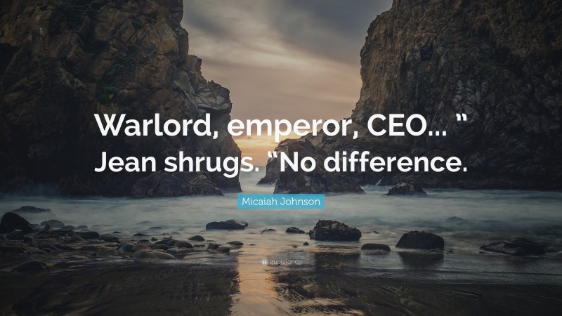 Micaiah Johnson Quote: “Warlord, emperor, CEO... ” Jean shrugs. “No difference.”