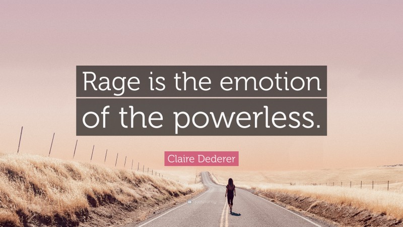 Claire Dederer Quote: “Rage is the emotion of the powerless.”