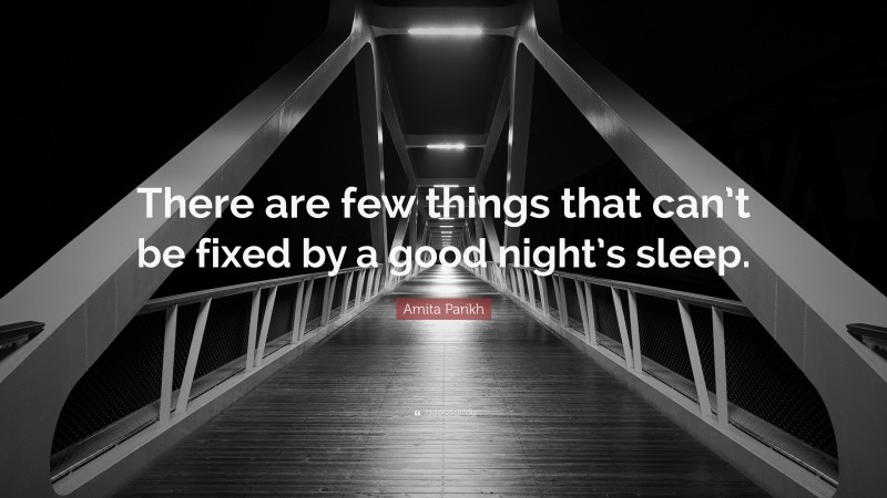 Amita Parikh Quote: “There are few things that can’t be fixed by a good night’s sleep.”