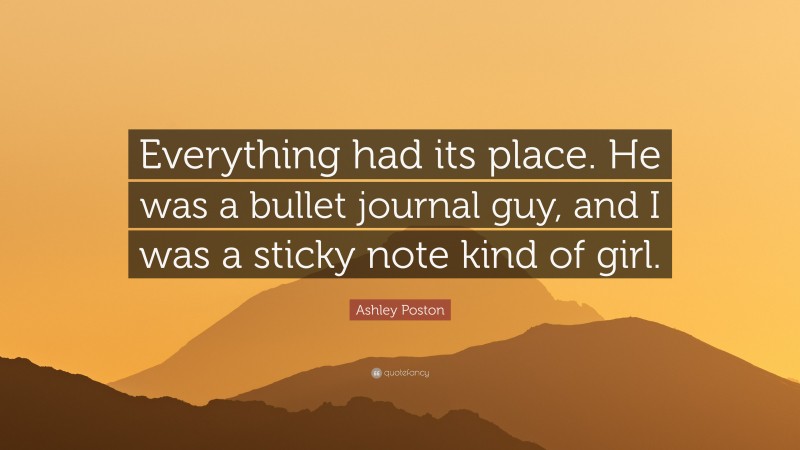 Ashley Poston Quote: “Everything had its place. He was a bullet journal guy, and I was a sticky note kind of girl.”