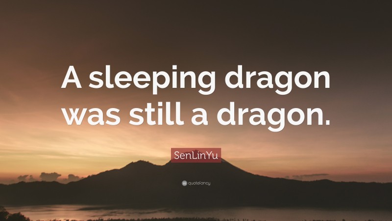 SenLinYu Quote: “A sleeping dragon was still a dragon.”
