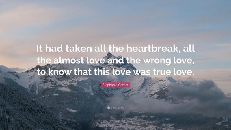 Stephanie Garber Quote: “It had taken all the heartbreak, all the almost love and the wrong love, to know that this love was true love.”