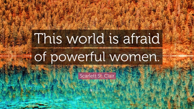 Scarlett St. Clair Quote: “This world is afraid of powerful women.”