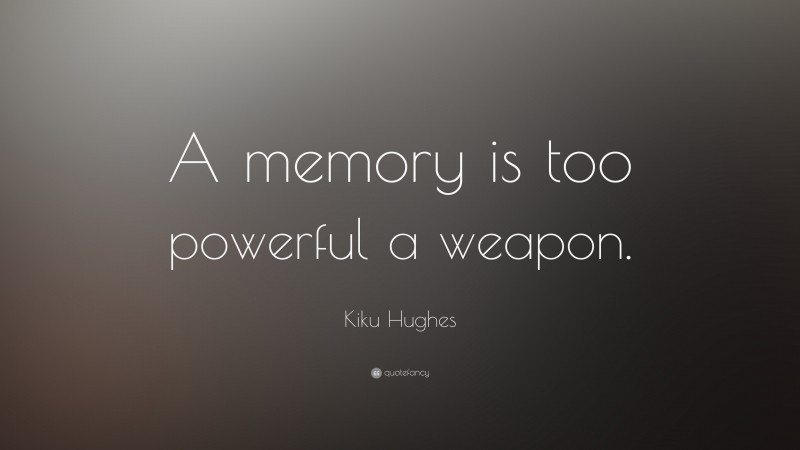 Kiku Hughes Quote: “A memory is too powerful a weapon.”