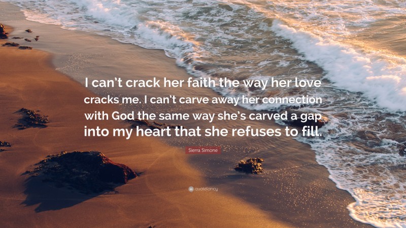 Sierra Simone Quote: “I can’t crack her faith the way her love cracks me. I can’t carve away her connection with God the same way she’s carved a gap into my heart that she refuses to fill.”