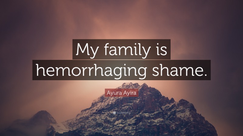 Ayura Ayira Quote: “My family is hemorrhaging shame.”