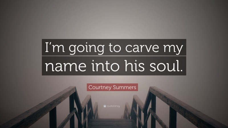 Courtney Summers Quote: “I’m going to carve my name into his soul.”