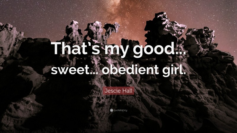 Jescie Hall Quote: “That’s my good... sweet... obedient girl.”