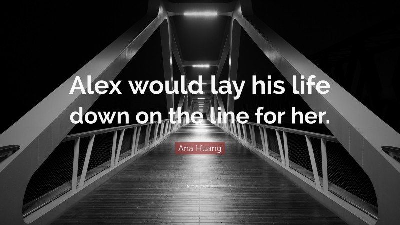 Ana Huang Quote: “Alex would lay his life down on the line for her.”