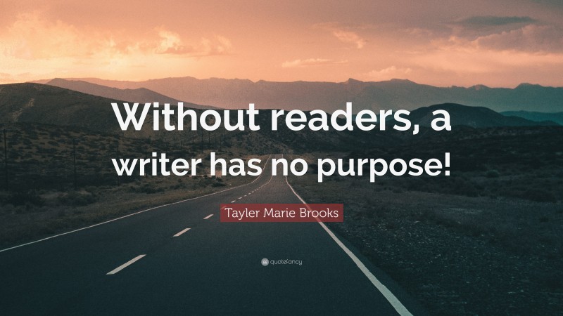 Tayler Marie Brooks Quote: “Without readers, a writer has no purpose!”
