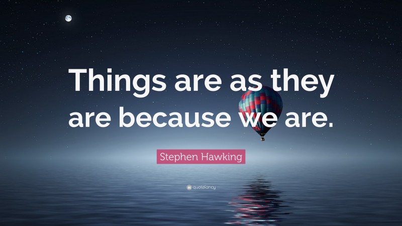 Stephen Hawking Quote: “Things are as they are because we are.”