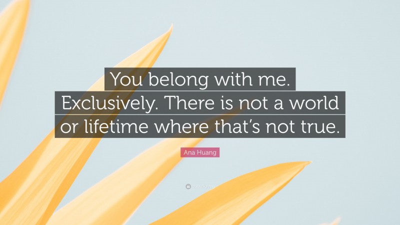 Ana Huang Quote: “You belong with me. Exclusively. There is not a world or lifetime where that’s not true.”