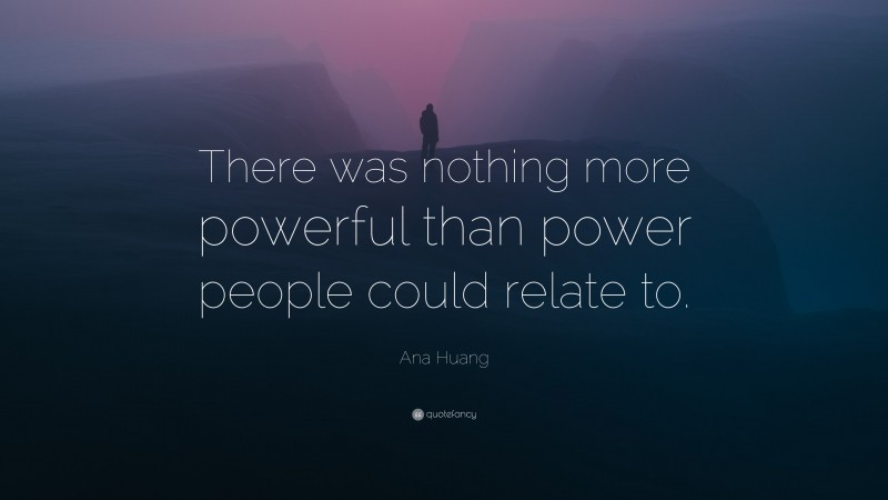 Ana Huang Quote: “There was nothing more powerful than power people could relate to.”