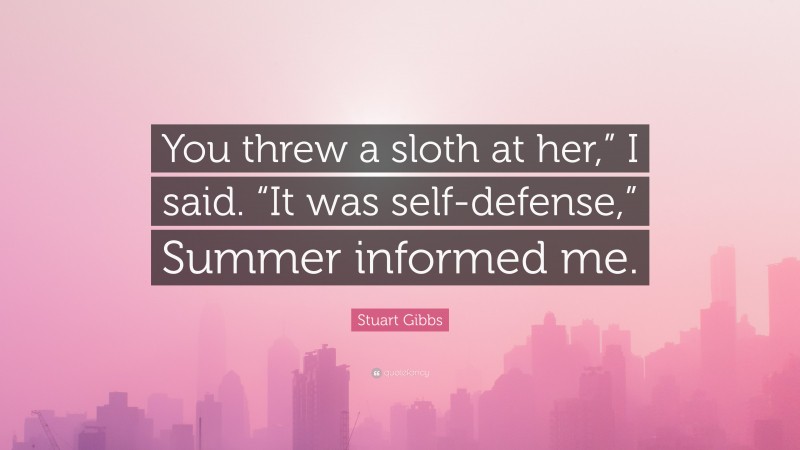 Stuart Gibbs Quote: “You threw a sloth at her,” I said. “It was self-defense,” Summer informed me.”