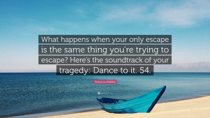 Rebecca Makkai Quote: “What happens when your only escape is the same thing you’re trying to escape? Here’s the soundtrack of your tragedy: Dance to it. 54.”