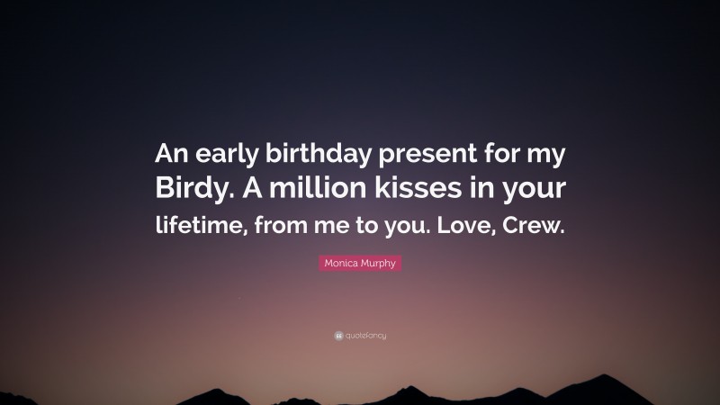 Monica Murphy Quote: “An early birthday present for my Birdy. A million kisses in your lifetime, from me to you. Love, Crew.”