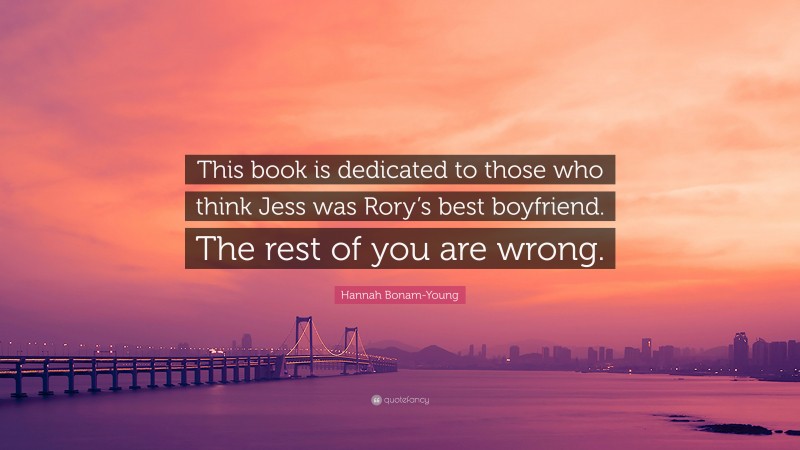 Hannah Bonam-Young Quote: “This book is dedicated to those who think Jess was Rory’s best boyfriend. The rest of you are wrong.”