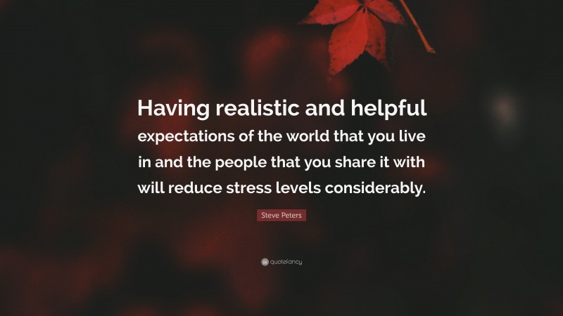 Steve Peters Quote: “Having realistic and helpful expectations of the world that you live in and the people that you share it with will reduce stress levels considerably.”