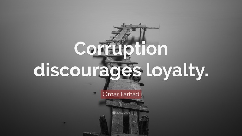 Omar Farhad Quote: “Corruption discourages loyalty.”