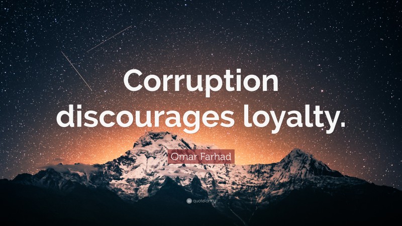 Omar Farhad Quote: “Corruption discourages loyalty.”