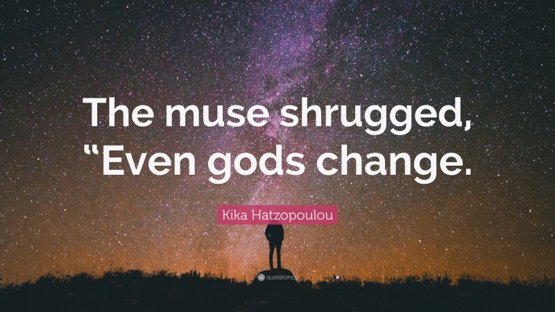 Kika Hatzopoulou Quote: “The muse shrugged, “Even gods change.”