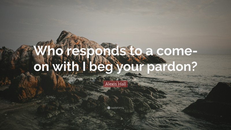 Alexis Hall Quote: “Who responds to a come-on with I beg your pardon?”