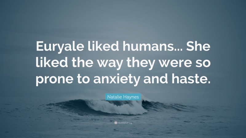 Natalie Haynes Quote: “Euryale liked humans... She liked the way they were so prone to anxiety and haste.”