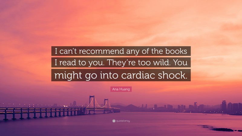 Ana Huang Quote: “I can’t recommend any of the books I read to you. They’re too wild. You might go into cardiac shock.”