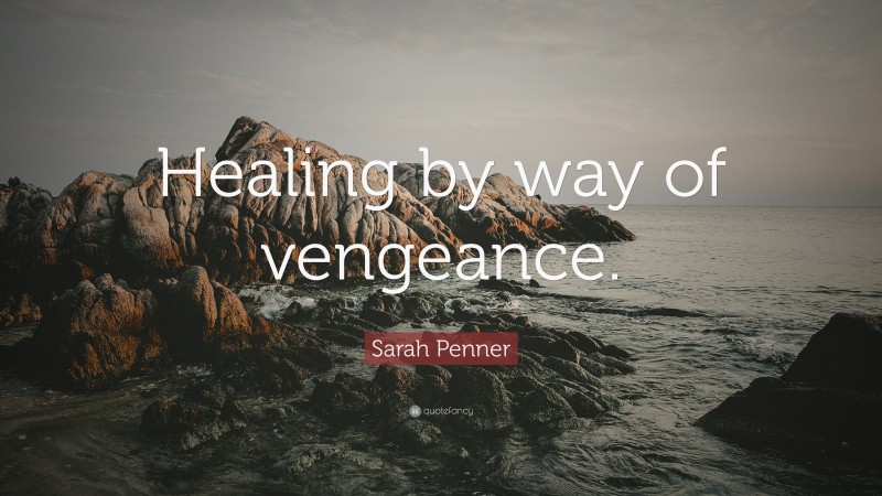 Sarah Penner Quote: “Healing by way of vengeance.”