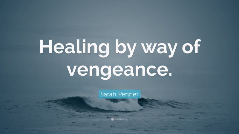 Sarah Penner Quote: “Healing by way of vengeance.”