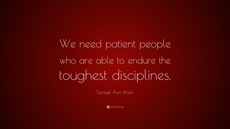 Samael Aun Weor Quote: “We need patient people who are able to endure the toughest disciplines.”