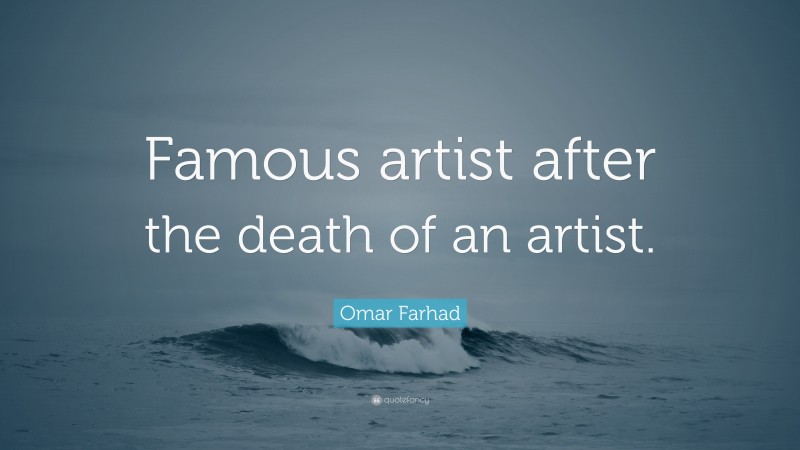 Omar Farhad Quote: “Famous artist after the death of an artist.”