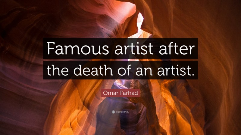 Omar Farhad Quote: “Famous artist after the death of an artist.”