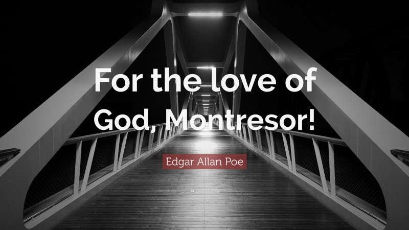 Edgar Allan Poe Quote: “For the love of God, Montresor!”