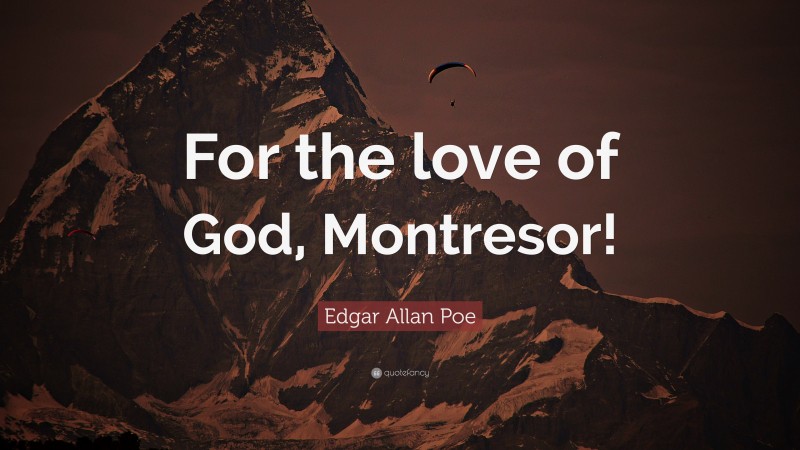 Edgar Allan Poe Quote: “For the love of God, Montresor!”