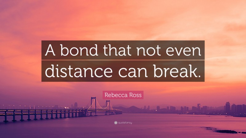 Rebecca Ross Quote: “A bond that not even distance can break.”