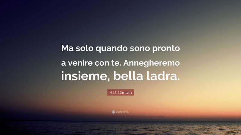 H.D. Carlton Quote: “Ma solo quando sono pronto a venire con te. Annegheremo insieme, bella ladra.”