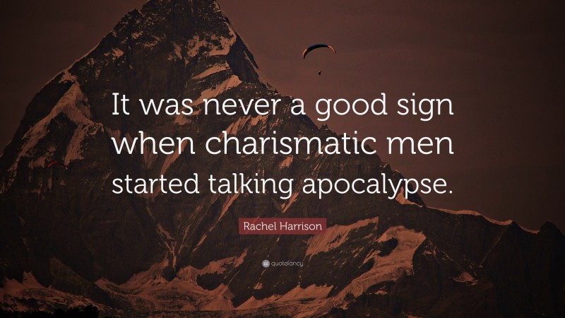 Rachel Harrison Quote: “It was never a good sign when charismatic men started talking apocalypse.”