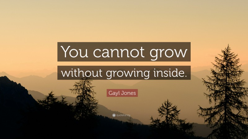 Gayl Jones Quote: “You cannot grow without growing inside.”