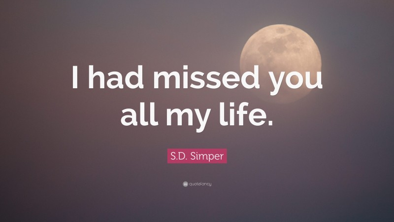 S.D. Simper Quote: “I had missed you all my life.”