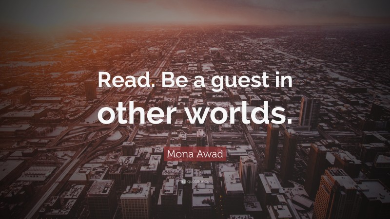 Mona Awad Quote: “Read. Be a guest in other worlds.”