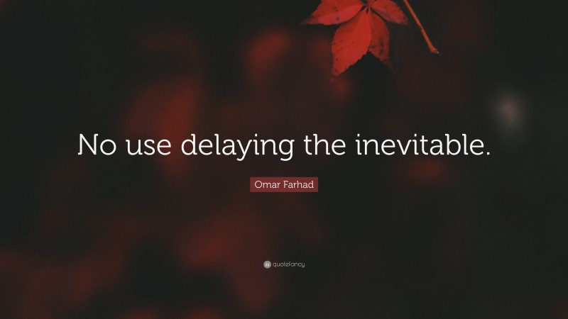 Omar Farhad Quote: “No use delaying the inevitable.”