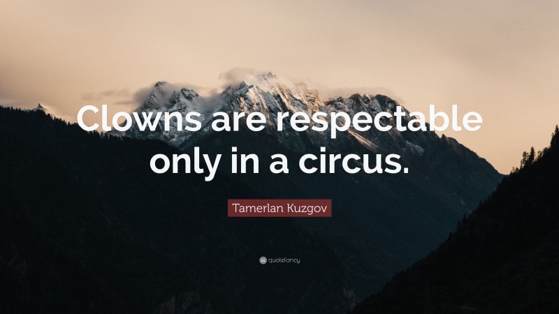 Tamerlan Kuzgov Quote: “Clowns are respectable only in a circus.”