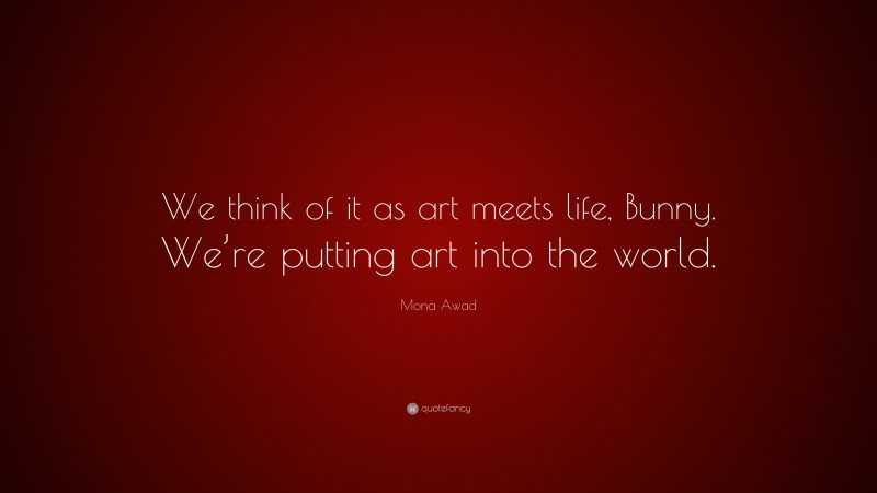 Mona Awad Quote: “We think of it as art meets life, Bunny. We’re putting art into the world.”