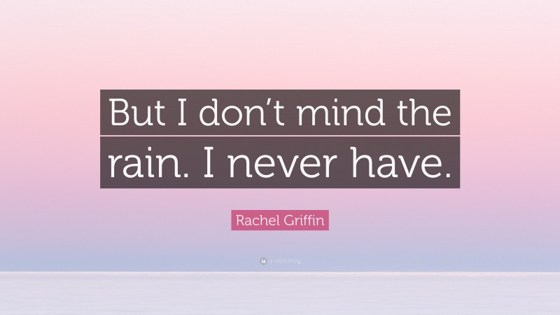 Rachel Griffin Quote: “But I don’t mind the rain. I never have.”