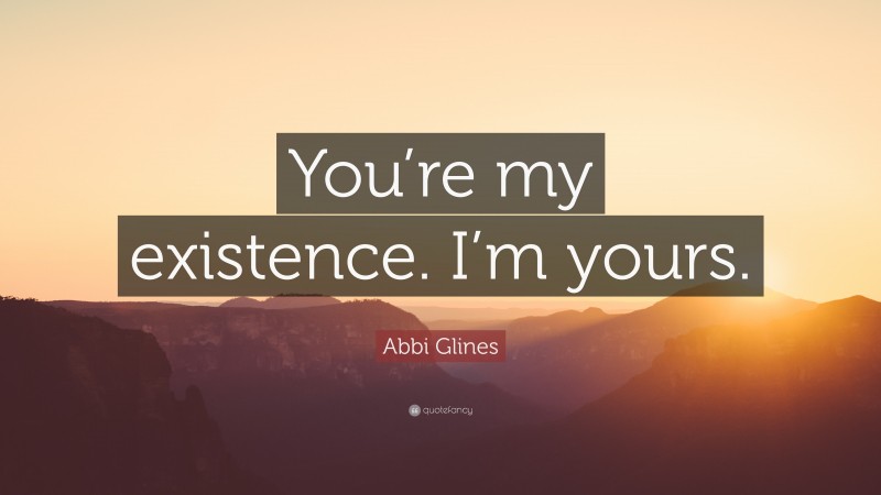 Abbi Glines Quote: “You’re my existence. I’m yours.”